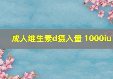 成人维生素d摄入量 1000iu